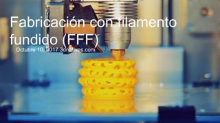 Fabricación con filamento
fundido (FFF)Octubre 10, 2017 3dnatives.com
 