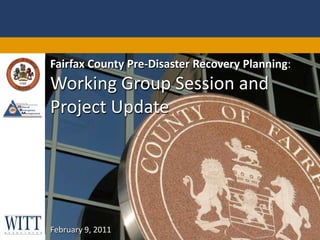 Fairfax County Pre-Disaster Recovery Planning: Working Group Session and Project Update February 9, 2011 