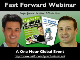 Fast Forward Webinar
     Roger James Hamilton & Yanik Silver




   A One Hour Global Event
  http://www.fastforwardyourbusiness.net
 
