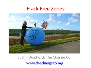 Frack Free Zones




Justin Woolford, The Change Co.
     www.thechangeco.org
 