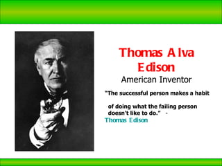 Thomas edison Thomas Alva Edison American Inventor “ The successful person makes a habit  of doing what the failing person  doesn't like to do.”   -  Thomas Edison 