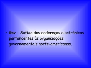 Gov  - Sufixo dos endereços electrónicos pertencentes às organizações governamentais norte-americanas. 