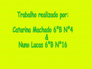 Trabalho realizado por: Catarina Machado 6ºB Nº4 & Nuno Lucas 6ºB Nº16 