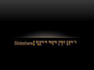 Slideshare를 활용하여 패북에 콘텐츠 등록하기
 