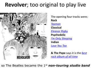 On Revolver they played the studio 
Drones, static harmony, 
sound effects, psychedelic 
lyrics & more… 
‘Mk1’ Beatles said “Tomorrow Never Knows” 
 