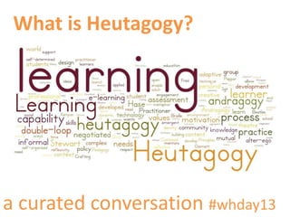 What is Heutagogy?
a curated conversation #whday13
 