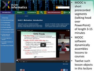 https://portal.futuregrid.org 14
• MOOC is
short
prerecorded
segments
(talking head
over
PowerPoint)
of length 3-15
minutes
• MOOC
software
dynamically
assembles
lessons to
courses
• Twelve such
lesson objects
in this lecture
 