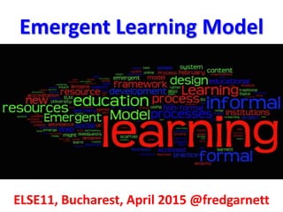 Emergent Learning Model
ELSE11, Bucharest, April 2015 Emergent Learning Model full paper
• Resources Used;
• What is Web 2.0?
• Bernie Dodge WebQuests
• Open Context Model of Learning
• Architecture of Participation (Development Frameworks)
• Emergent Learning Model (table)
• Emergent Learning Model (blog post)
• Ambient Learning City
• Aggregate then Curate paper
• WikiQuals / CROS Social Media Learning Models
 