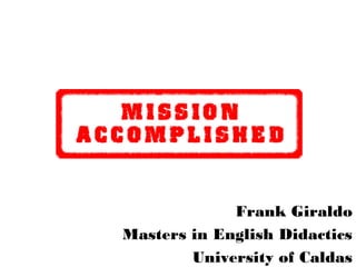 Frank Giraldo
Masters in English Didactics
University of Caldas

 