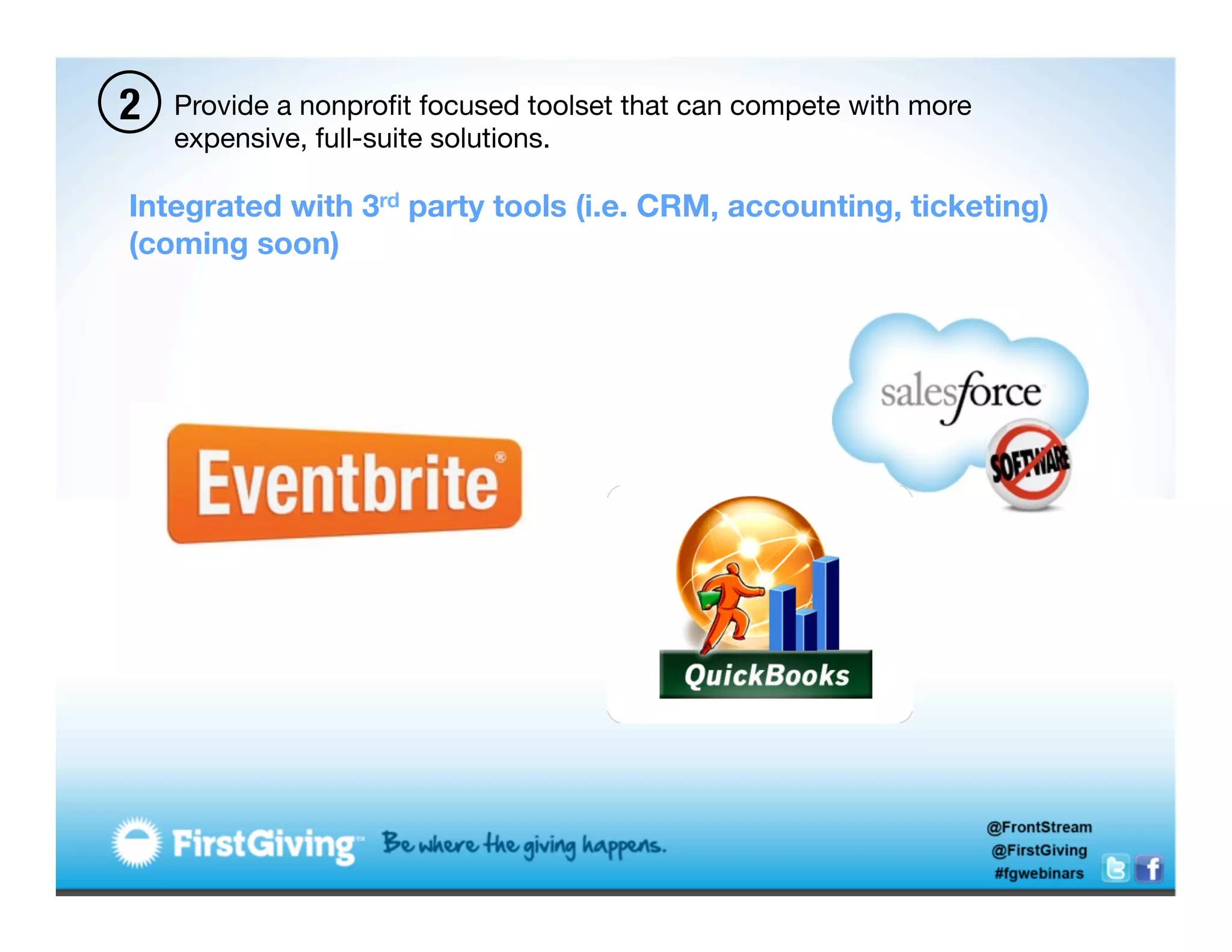 2   Provide a nonproﬁt focused toolset that can compete with more
    expensive, full-suite solutions. 

Integrated with 3rd party tools (i.e. CRM, accounting, ticketing)
(coming soon)
 