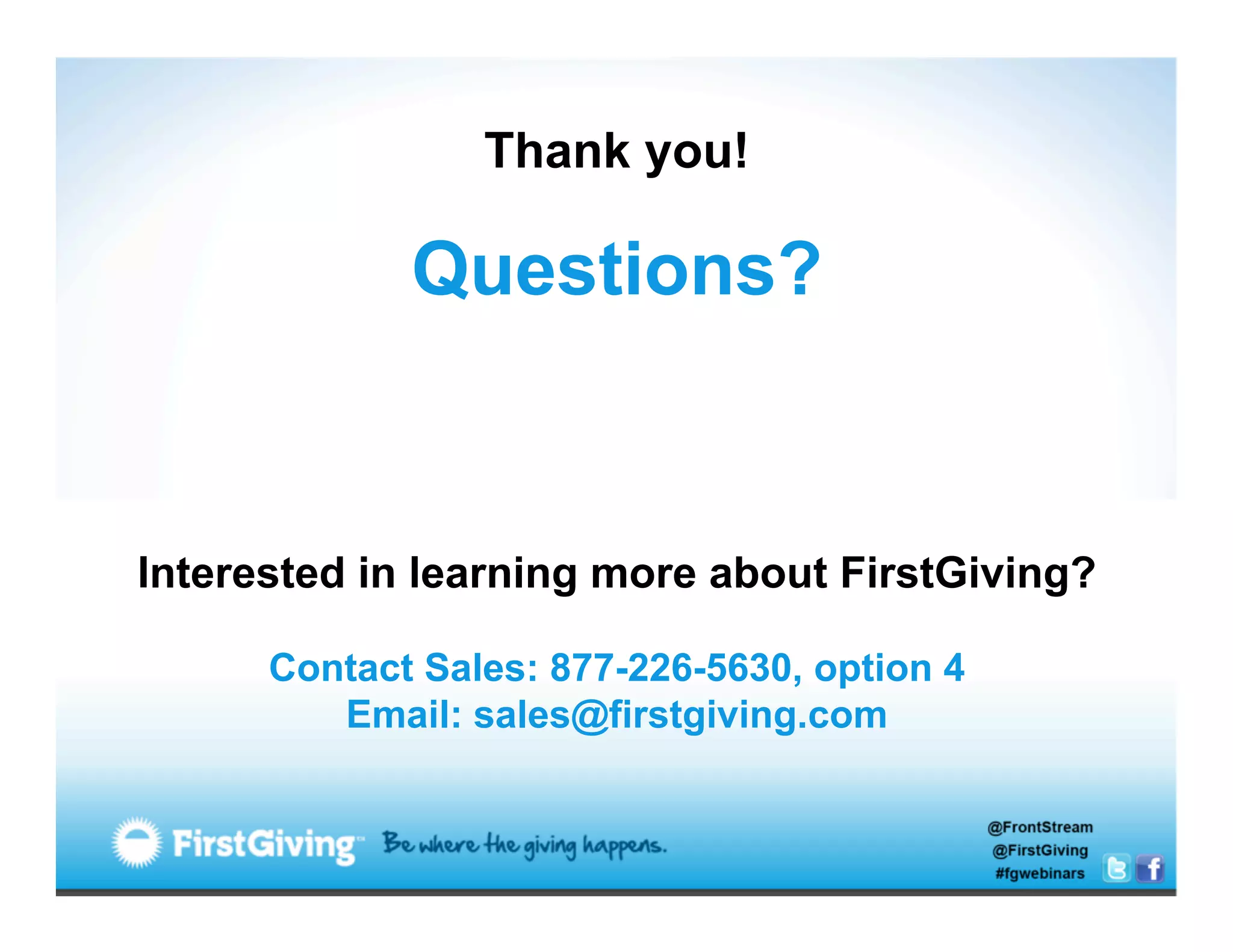 Thank you!

             Questions?


Interested in learning more about FirstGiving?

      Contact Sales: 877-226-5630, option 4
         Email: sales@firstgiving.com
 