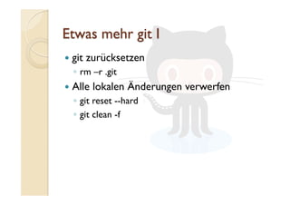   git zurücksetzen
◦  rm –r .git
  Alle lokalen Änderungen verwerfen
◦  git reset --hard
◦  git clean -f
 