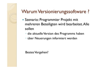   Szenario: Programmier Projekt mit
mehreren Beteiligten wird bearbeitet.Alle
sollen
◦  die aktuelleVersion des Programms haben
◦  über Neuerungen informiert werden
BestesVorgehen?
 