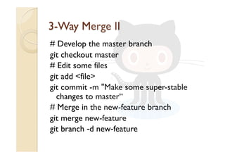 # Develop the master branch
git checkout master
# Edit some files
git add <file>
git commit -m "Make some super-stable
changes to master“
# Merge in the new-feature branch
git merge new-feature
git branch -d new-feature
 