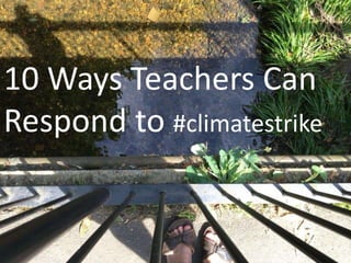 10 Ways Teachers Can
Respond to #climatestrike
 