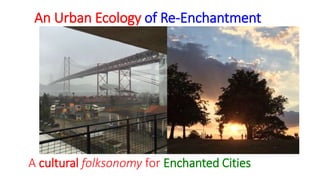 An Urban Ecology of Re-Enchantment
A cultural folksonomy for Enchanted Cities
 