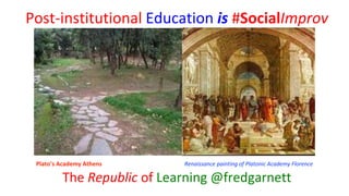 Post-institutional Education is #SocialImprov
The Republic of Learning @fredgarnett
Plato’s Academy Athens Renaissance painting of Platonic Academy Florence
 
