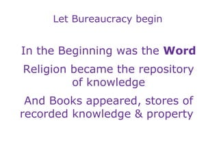 Let Bureaucracy begin In the Beginning was the  Word Religion became the repository of knowledge And Books appeared, store...
