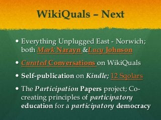 WikiQuals – Next

 Everything Unplugged East - Norwich;
  both Mark Narayn &Lucy Johnson
 Curated Conversations on WikiQ...