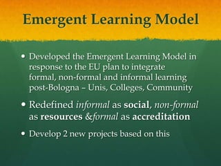 Emergent Learning Model

 Developed the Emergent Learning Model in
  response to EU i2020 integrating informal, non-
  fo...