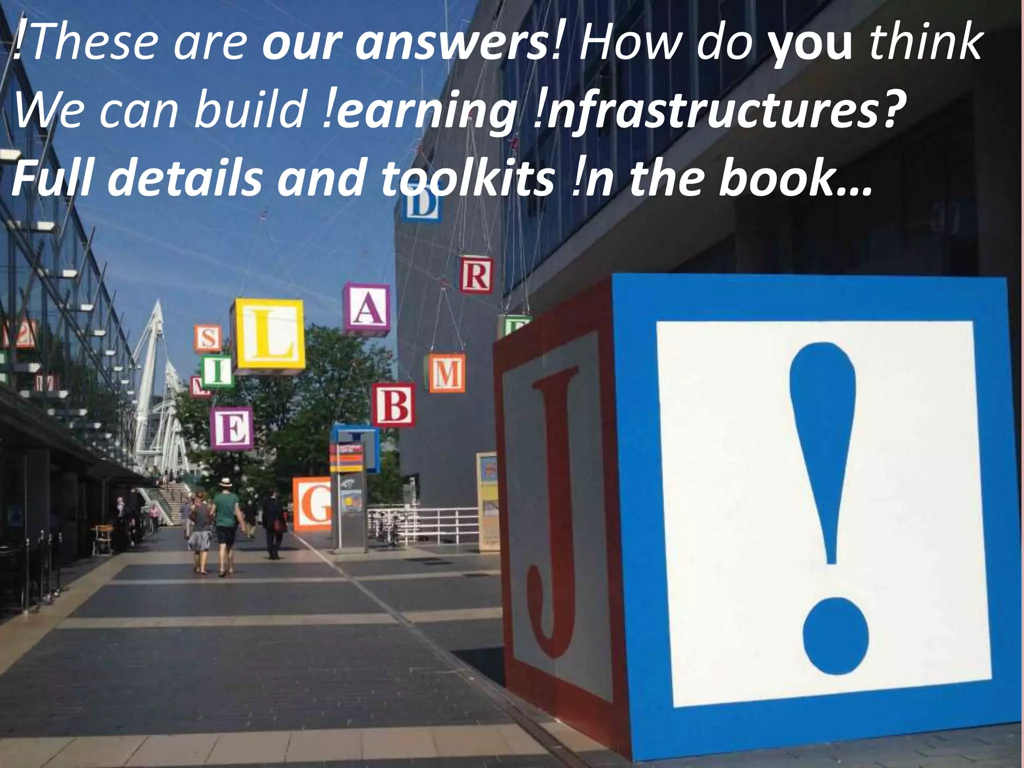 !These are our answers! How do you think
We can build !earning !nfrastructures?
Full details and toolkits !n the book…
 
