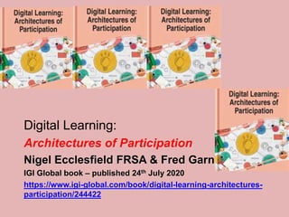 Digital Learning:
Architectures of Participation
Nigel Ecclesfield FRSA & Fred Garnett FRSA
IGI Global book – published 24th July 2020
https://www.igi-global.com/book/digital-learning-architectures-
participation/244422
 