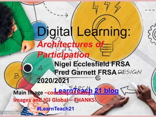 Digital Learning:
Architectures of
Participation
Nigel Ecclesfield FRSA
Fred Garnett FRSA –
2020/2021
LearnTeach 21 blog
#LearnTeach21
Main Image –courtesy of Getty
Images and IGI Global – THANKS!
 