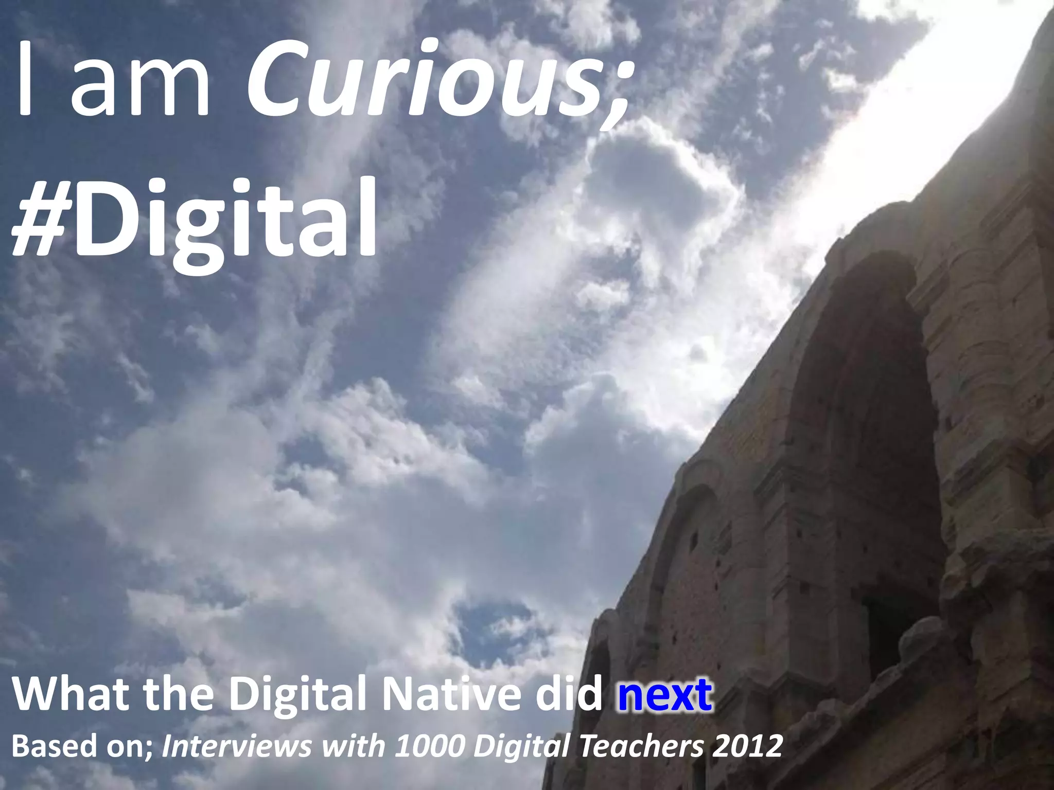 I am Curious Digital
timely
I am Curious;
#Digital
What the Digital Native did next
Based on; Interviews with 1000 Digital Teachers 2012
 