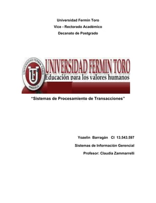 Universidad Fermín Toro
Vice - Rectorado Académico
Decanato de Postgrado
“Sistemas de Procesamiento de Transacciones”
Yozelin Barragán CI 13.543.597
Sistemas de Información Gerencial
Profesor: Claudia Zammarrelli
 