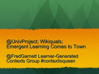@UnivProject; Wikiquals;  Emergent Learning Comes to Town ,[object Object]