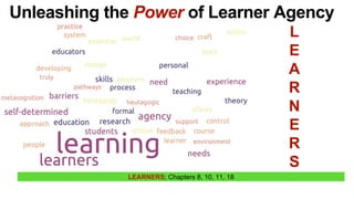 LEARNERS; Chapters 8, 10, 11, 18
Unleashing the Power of Learner Agency
L
E
A
R
N
E
R
S
 