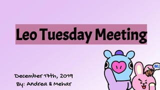 Leo Tuesday Meeting
December 17th, 2019
By: Andrea & Mehar
 