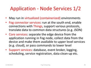 Application - Node Services 1/2
• May run in virtualized (containerized) environments
• Fog connector services: run at the...