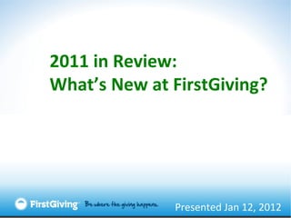 Presented Jan 12, 2012 2011 in Review: What’s New at FirstGiving? 