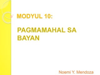 MODYUL 10:
PAGMAMAHAL SA
BAYAN
Noemi Y. Mendoza
 