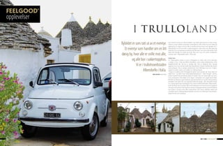 opplevelser
                                       I trulloland
                             Bybildet er som tatt ut av et eventyr.                  Det minner oss litt om Mummidalen. Og skulle det komme en liten Frodo
                                                                                     eller en annen hobbit vimsende rundt hjørnet, ville vi ikke mer enn løfte på
                                                                                     øyebrynet. Vi velger å tro at det er kardemomme-loven som gjelder her i
                               Et eventyr som handler om en litt                     Alberobello. For her bor folk i «sukkertopphus», eller trullo som det heter på
                                                                                     italiensk. De er så særegne at de ikke har fått eget navn på andre språk. Trulli

                             døsig by, hvor alle er snille mot alle,
                                                                                     heter det i flertall: «En trullo, tre trulli». Ikke rart vi tror vi er midt i et italiensk
                                                                                     eventyr, som i Alberobello teller 1500 trulli.


                                     og alle bor i sukkertopphus.                    Italias hæl
                                                                                     For Alberobellos drøye ti tusen innbyggere er dette det mest naturlige
                                                                                     i verden: Å bo i hvite, de fleste forholdsvis små, runde kalksteinshus med

                                         Vi er i trullohovedstaden                   kjegleformede tak. Og de er vanlige folk. Det er riktignok ikke mange
                                                                                     giganter å se, men de kan heller ikke klassifiseres i klassen hobbit eller andre
                                                                                     eventyrfigurer. De er vanlige søritalienere. Som tilfeldigvis bor her i Puglia-
                                                Alberobello i Italia.                regionen: Italias «hæl», som stikker ut i Adriaterhavet.
                                                                                     I Puglia er jordbruk det innbyggerne tjener mest penger på. Store deler av
                                                        TeksT og foTo: MArtE VEIMo   både korn- og ikke minst olivenoljeproduksjonen i Italia foregår i denne
                                                                                     solrike og ikke fullt så hektiske delen av landet. Selv om olivenoljen og vinen
                                                                                     som produseres i Itria-dalen (som ligger i triangelet som utgjør byene Bari,
                                                                                     Brindisi og Taranto), også fortjener oppmerksomhet, er og blir akkurat dette
                                                                                     området mest kjent for sine oppsiktsvekkende kjegle- eller bikubeformede
                                                                                     hus, som popper opp i landskapet. Og i selve trullohovedstaden, Alberobello,
                                                                                     lever de fleste nå av turister. Aller mest italienere, som kommer for å oppleve
                                                                                     sitt eget eventyrland. Dermed har mange innbyggere åpnet suvenirbutikker
                                                                                     og kiosker i husene sine. Eller restauranter hvor store måltider, basert på
                                                                                     «prodotti tipici», stedstypiske produkter, serveres. For eksempel «orechiette»,
                                                                                     pasta formet som små ører.




14 • FEELGOOD® • NR 3 2009                                                                                                                      NR 3 2009 • FEELGOOD® • 15
 