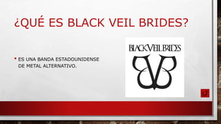¿QUÉ ES BLACK VEIL BRIDES?
• ES UNA BANDA ESTADOUNIDENSE
DE METAL ALTERNATIVO.
 