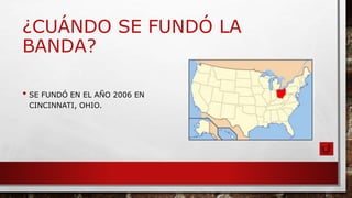 ¿CUÁNDO SE FUNDÓ LA
BANDA?
• SE FUNDÓ EN EL AÑO 2006 EN
CINCINNATI, OHIO.
 