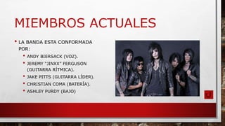 MIEMBROS ACTUALES
• LA BANDA ESTA CONFORMADA
POR:
• ANDY BIERSACK (VOZ).
• JEREMY “JINXX” FERGUSON
(GUITARRA RÍTMICA).
• JAKE PITTS (GUITARRA LÍDER).
• CHRISTIAN COMA (BATERÍA).
• ASHLEY PURDY (BAJO)
 