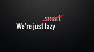 We’re just 
smart 
lazy 
bored 
evil 
 