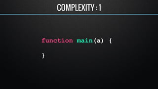 function main(a) { 
if (a > 10) { 
! 
} else if(a > 5) { 
! 
} 
} 
COMPLEXITY : 3 
 