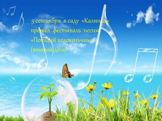 5 сентября в саду «Калинка» 
прошёл фестиваль песни 
«Поющий колокольчик» 
(второй день) 
 