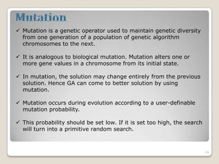  Mutation is a genetic operator used to maintain genetic diversity
from one generation of a population of genetic algorit...