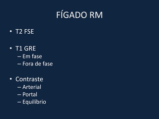 FÍGADO RM
• T2 FSE

• T1 GRE
  – Em fase
  – Fora de fase

• Contraste
  – Arterial
  – Portal
  – Equilíbrio
 