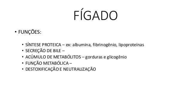 FÍGADO
• FUNÇÕES:
• SÍNTESE PROTEICA – ex: albumina, fibrinogênio, lipoproteínas
• SECREÇÃO DE BILE –
• ACÚMULO DE METABÓL...