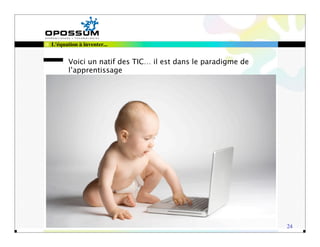 L'équation à inventer...


       Voici un natif des TIC… il est dans le paradigme de
       l’apprentissage




                                                             24
 