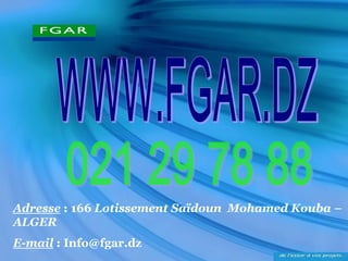 Adresse: 166 Lotissement Saïdoun Mohamed Kouba – ALGER 
E-mail: Info@fgar.dz 