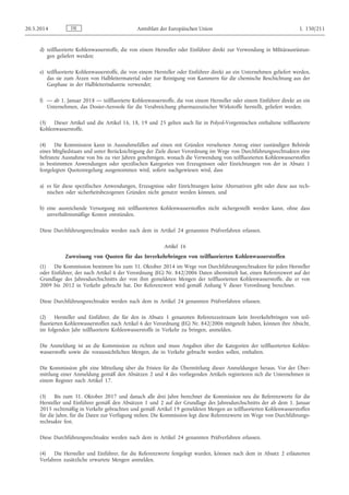 d) teilfluorierte Kohlenwasserstoffe, die von einem Hersteller oder Einführer direkt zur Verwendung in Militärausrüstun­
gen geliefert werden;
e) teilfluorierte Kohlenwasserstoffe, die von einem Hersteller oder Einführer direkt an ein Unternehmen geliefert werden,
das sie zum Ätzen von Halbleitermaterial oder zur Reinigung von Kammern für die chemische Beschichtung aus der
Gasphase in der Halbleiterindustrie verwendet;
f) — ab 1. Januar 2018 — teilfluorierte Kohlenwasserstoffe, die von einem Hersteller oder einem Einführer direkt an ein
Unternehmen, das Dosier-Aerosole für die Verabreichung pharmazeutischer Wirkstoffe herstellt, geliefert werden.
(3) Dieser Artikel und die Artikel 16, 18, 19 und 25 gelten auch für in Polyol-Vorgemischen enthaltene teilfluorierte
Kohlenwasserstoffe.
(4) Die Kommission kann in Ausnahmefällen auf einen mit Gründen versehenen Antrag einer zuständigen Behörde
eines Mitgliedstaats und unter Berücksichtigung der Ziele dieser Verordnung im Wege von Durchführungsrechtsakten eine
befristete Ausnahme von bis zu vier Jahren genehmigen, wonach die Verwendung von teilfluorierten Kohlenwasserstoffen
in bestimmten Anwendungen oder spezifischen Kategorien von Erzeugnissen oder Einrichtungen von der in Absatz 1
festgelegten Quotenregelung ausgenommen wird, sofern nachgewiesen wird, dass
a) es für diese spezifischen Anwendungen, Erzeugnisse oder Einrichtungen keine Alternativen gibt oder diese aus tech­
nischen oder sicherheitsbezogenen Gründen nicht genutzt werden können, und
b) eine ausreichende Versorgung mit teilfluorierten Kohlenwasserstoffen nicht sichergestellt werden kann, ohne dass
unverhältnismäßige Kosten entstünden.
Diese Durchführungsrechtsakte werden nach dem in Artikel 24 genannten Prüfverfahren erlassen.
Artikel 16
Zuweisung von Quoten für das Inverkehrbringen von teilfluorierten Kohlenwasserstoffen
(1) Die Kommission bestimmt bis zum 31. Oktober 2014 im Wege von Durchführungsrechtsakten für jeden Hersteller
oder Einführer, der nach Artikel 6 der Verordnung (EG) Nr. 842/2006 Daten übermittelt hat, einen Referenzwert auf der
Grundlage des Jahresdurchschnitts der von ihm gemeldeten Mengen der teilfluorierten Kohlenwasserstoffe, die er von
2009 bis 2012 in Verkehr gebracht hat. Der Referenzwert wird gemäß Anhang V dieser Verordnung berechnet.
Diese Durchführungsrechtsakte werden nach dem in Artikel 24 genannten Prüfverfahren erlassen.
(2) Hersteller und Einführer, die für den in Absatz 1 genannten Referenzzeitraum kein Inverkehrbringen von teil­
fluorierten Kohlenwasserstoffen nach Artikel 6 der Verordnung (EG) Nr. 842/2006 mitgeteilt haben, können ihre Absicht,
im folgenden Jahr teilfluorierte Kohlenwasserstoffe in Verkehr zu bringen, anmelden.
Die Anmeldung ist an die Kommission zu richten und muss Angaben über die Kategorien der teilfluorierten Kohlen­
wasserstoffe sowie die voraussichtlichen Mengen, die in Verkehr gebracht werden sollen, enthalten.
Die Kommission gibt eine Mitteilung über die Fristen für die Übermittlung dieser Anmeldungen heraus. Vor der Über­
mittlung einer Anmeldung gemäß den Absätzen 2 und 4 des vorliegenden Artikels registrieren sich die Unternehmen in
einem Register nach Artikel 17.
(3) Bis zum 31. Oktober 2017 und danach alle drei Jahre berechnet die Kommission neu die Referenzwerte für die
Hersteller und Einführer gemäß den Absätzen 1 und 2 auf der Grundlage des Jahresdurchschnitts der ab dem 1. Januar
2015 rechtmäßig in Verkehr gebrachten und gemäß Artikel 19 gemeldeten Mengen an teilfluorierten Kohlenwasserstoffen
für die Jahre, für die Daten zur Verfügung stehen. Die Kommission legt diese Referenzwerte im Wege von Durchführungs­
rechtsakte fest.
Diese Durchführungsrechtsakte werden nach dem in Artikel 24 genannten Prüfverfahren erlassen.
(4) Die Hersteller und Einführer, für die Referenzwerte festgelegt wurden, können nach dem in Absatz 2 erläuterten
Verfahren zusätzliche erwartete Mengen anmelden.
DE20.5.2014 Amtsblatt der Europäischen Union L 150/211
 