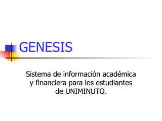 GENESIS Sistema de información académica y financiera para los estudiantes de UNIMINUTO. 