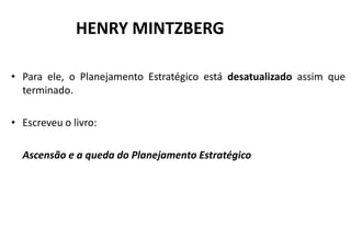 HENRY MINTZBERG

• Para ele, o Planejamento Estratégico está desatualizado assim que
  terminado.

• Escreveu o livro:

  Ascensão e a queda do Planejamento Estratégico
 